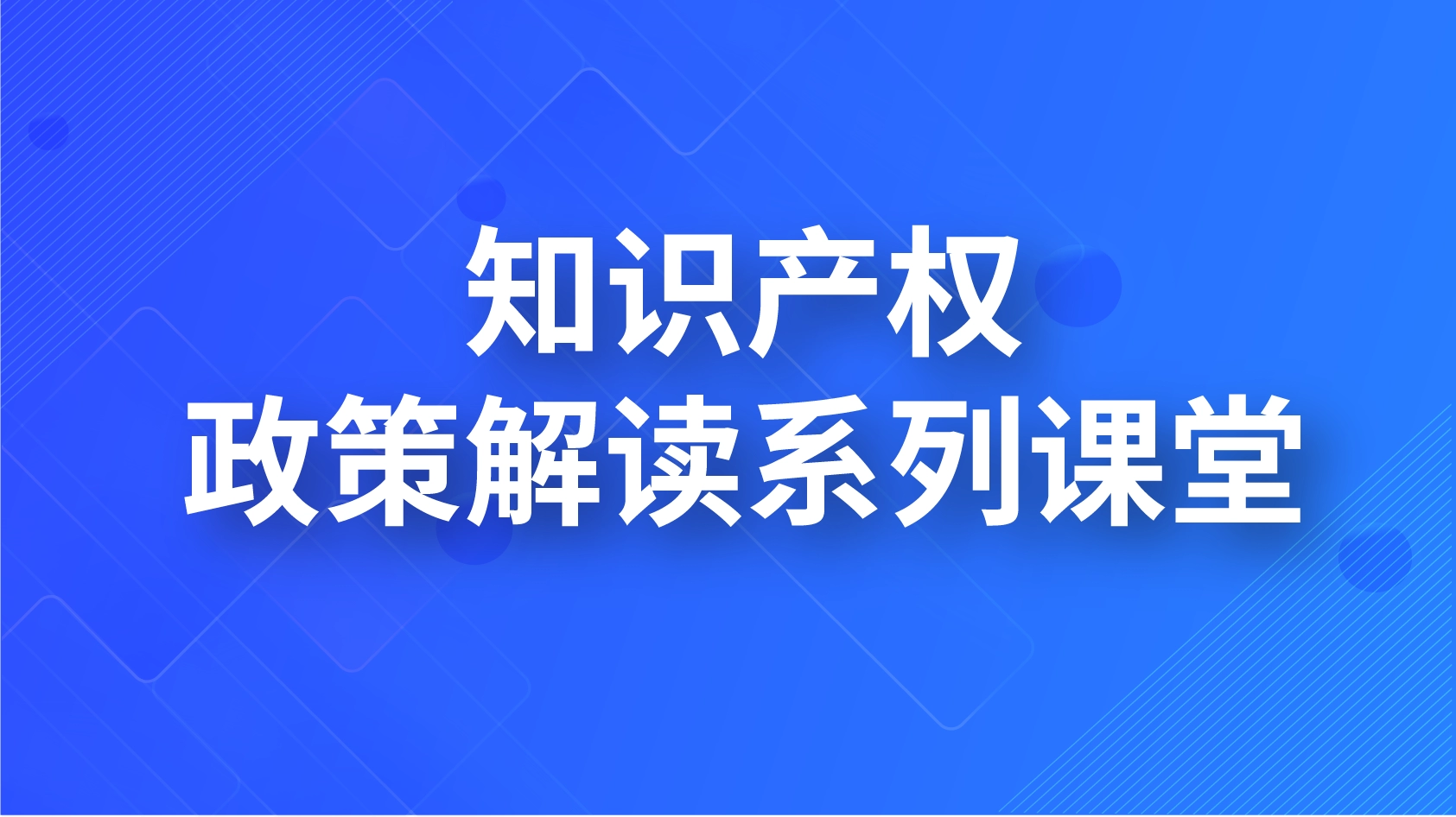 知識產(chǎn)權政策解讀系列課堂