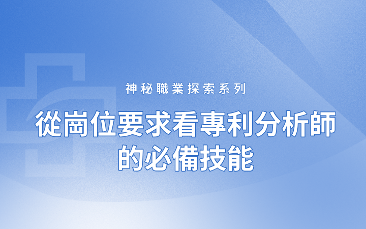 神秘職業(yè)探索系列——從崗位要求看專(zhuān)利分析師的必備技能