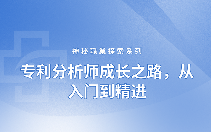 神秘職業(yè)探索系列——專(zhuān)利分析師成長(zhǎng)之路，從入門(mén)到精進(jìn)