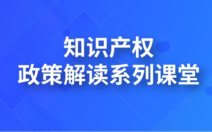 知識產(chǎn)權政策解讀系列課堂